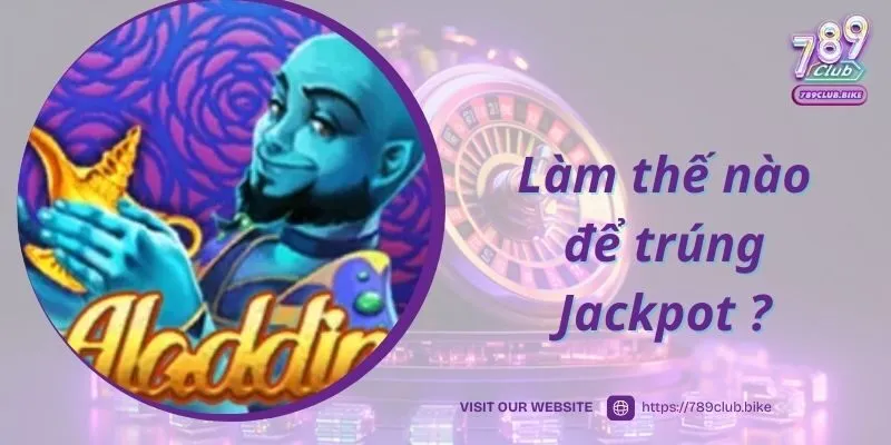 Làm thế nào để trúng Jackpot trong game Aladdin Slots 789Club?