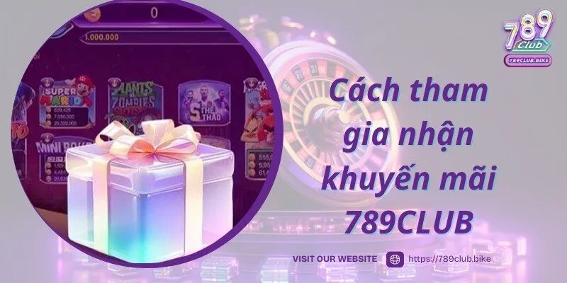 Chi tiết cách tham gia nhận khuyến mãi 789CLUB cho bạn