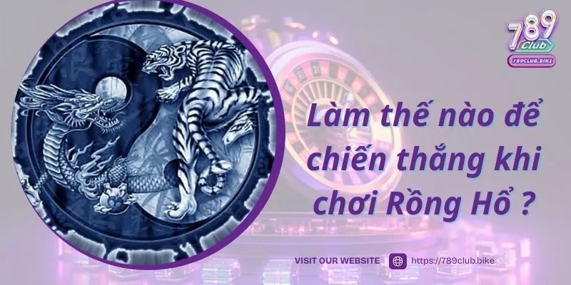 Làm thế nào để chiến thắng khi chơi Rồng Hổ tại 789Club