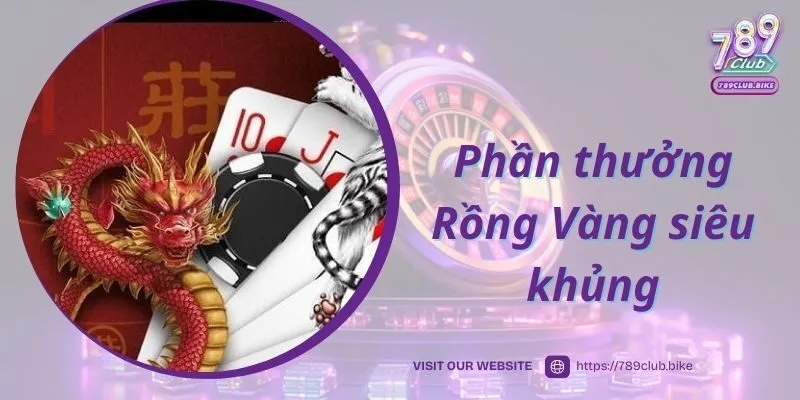 Phần thưởng Rồng Vàng siêu khủng tại Rồng Hổ 789Club