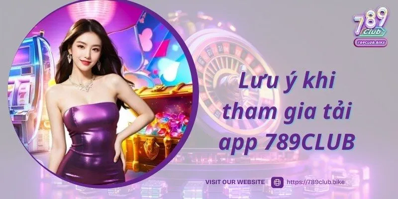 Lưu ý khi thành viên tham gia tải app 789CLUB về