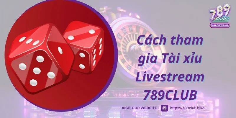 Truy cập và tham gia dễ dàng cùng Tài xỉu Livestream 789CLUB