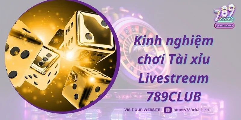 Kinh nghiệm cao thủ bật mí khi chơi Tài xỉu Livestream 789CLUB