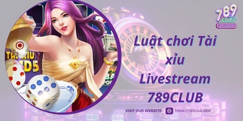 Tài xỉu Livestream 789CLUB áp dụng luật chơi cơ bản